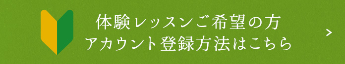 体験レッスンご希望の方 アカウント登録方法はこちら